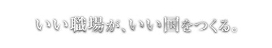 いい職場が、いい国をつくる。