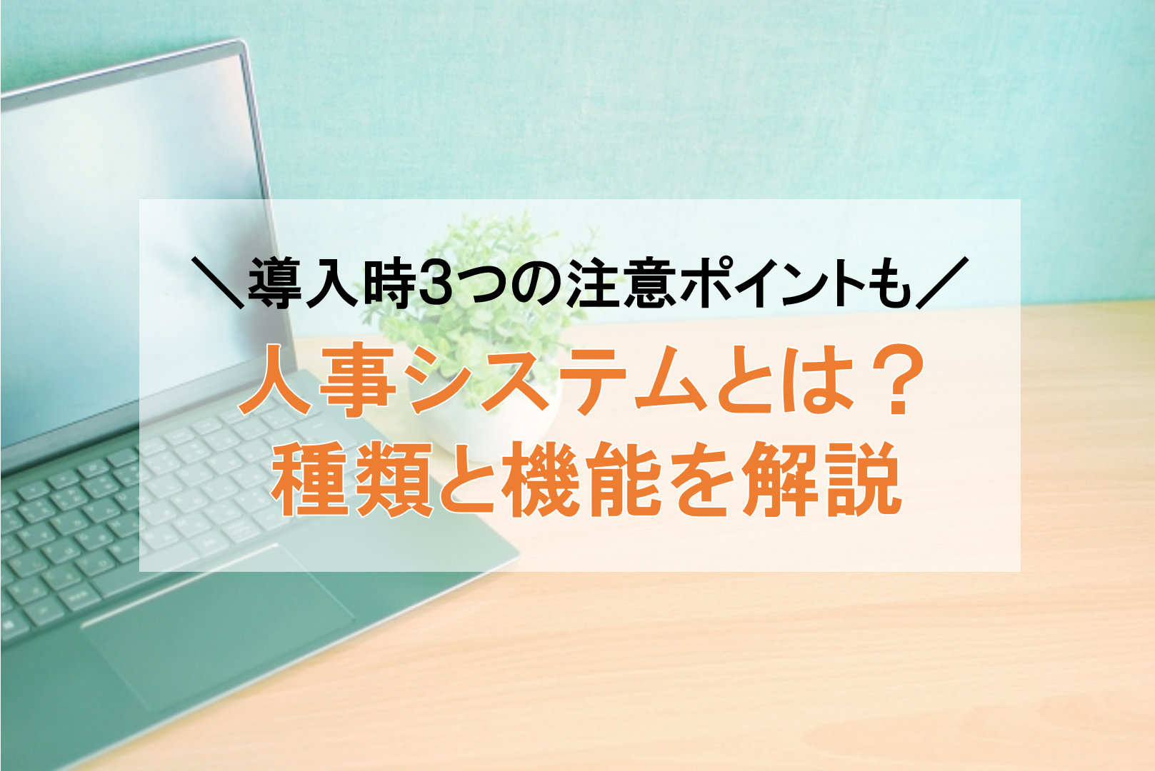 人事システムとは？機能と種類、導入時の３つの注意点を解説