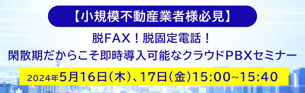 【小規模不動産業者様必見】脱FAX！脱固定電話！閑散期だからこそ即時導入可能なクラウドPBXオンラインセミナー