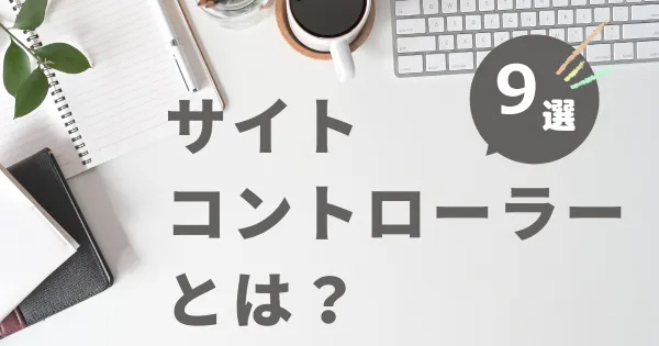 サイトコントローラーとは？おすすめ9選 メリットや選び方を解説