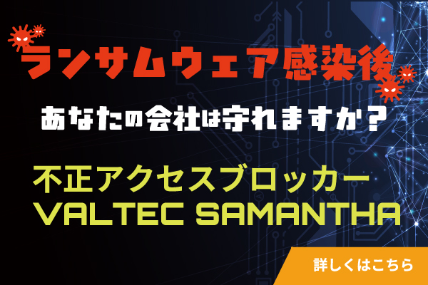 不正アクセス・マルウェアの侵入・人為的ミスによる情報漏洩を防ぐVALTEC SAMANTHA